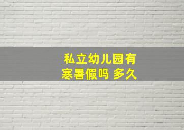 私立幼儿园有寒暑假吗 多久